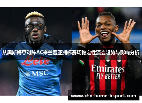 从奥斯梅恩对阵AC米兰看亚洲杯赛场稳定性演变趋势与影响分析