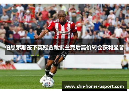 伯恩茅斯签下英冠金靴索兰克后高价转会获利显著