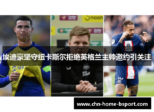 埃迪豪坚守纽卡斯尔拒绝英格兰主帅邀约引关注