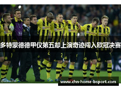 多特蒙德德甲仅第五却上演奇迹闯入欧冠决赛 多特蒙德德甲仅第五却上演奇迹闯入欧冠决赛