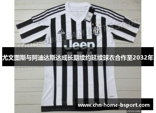 尤文图斯与阿迪达斯达成长期续约延续球衣合作至2032年