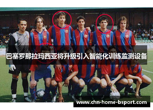 巴塞罗那拉玛西亚将升级引入智能化训练监测设备 巴塞罗那拉玛西亚将升级引入智能化训练监测设备