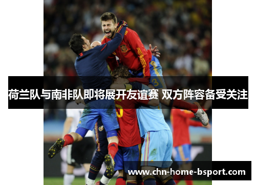 荷兰队与南非队即将展开友谊赛 双方阵容备受关注