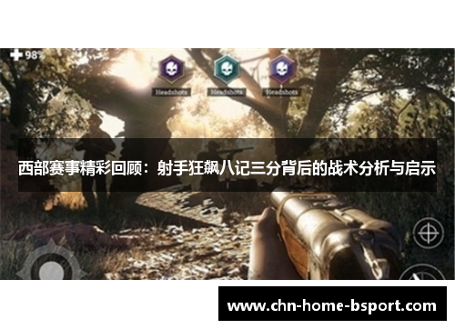 西部赛事精彩回顾：射手狂飙八记三分背后的战术分析与启示