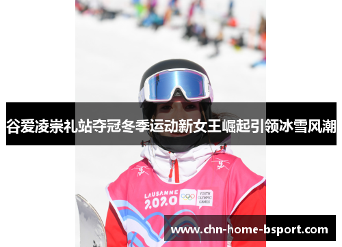 谷爱凌崇礼站夺冠冬季运动新女王崛起引领冰雪风潮