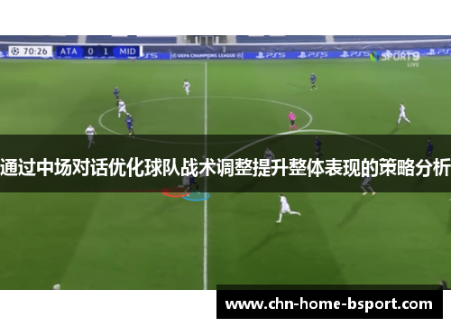通过中场对话优化球队战术调整提升整体表现的策略分析
