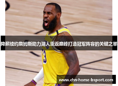 降薪续约詹姆斯助力湖人重返巅峰打造冠军阵容的关键之举 降薪续约詹姆斯助力湖人重返巅峰打造冠军阵容的关键之举