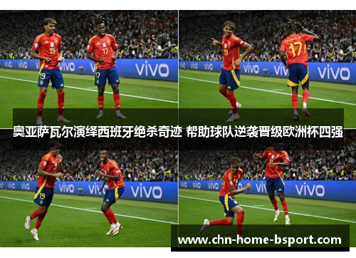 奥亚萨瓦尔演绎西班牙绝杀奇迹 帮助球队逆袭晋级欧洲杯四强